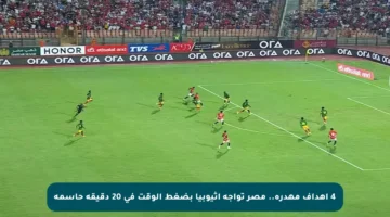 4 أهداف مهدرة.. مصر تواجه إثيوبيا بضغط الوقت في 20 دقيقة حاسمة